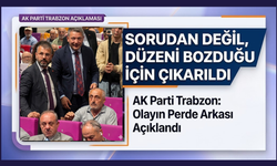 AK Parti Trabzon: ‘Sorudan değil,düzeni bozduğu için çıkarıldı’
