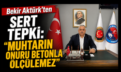 Aktürk: “Muhtarları aşağılamak milletin iradesini aşağılamaktır”