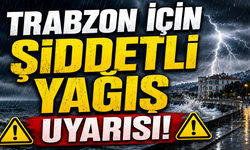 Trabzon için şiddetli yağış uyarısı