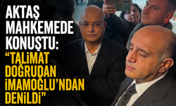 Aktaş’tan mahkemede dikkat çeken İmamoğlu çıkışı
