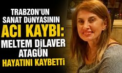 Trabzon sanat camiası yasta: Meltem Dilaver Atagün’e veda