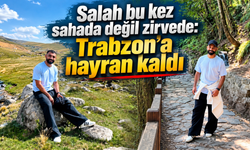 Salah’ın Trabzon hayranlığı:Tarihi gezdi,yaylalara çıktı