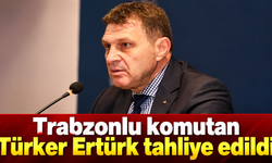 Trabzonlu komutan Türker Ertürk 49 gün sonra tahliye edildi