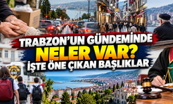 Trabzon’un gündeminde neler var? İşte öne çıkan başlıklar