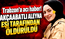 Trabzonlu Aleyna Akdoğan eşi tarafından öldürüldü