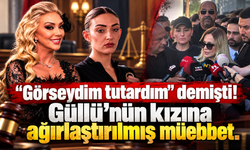 Güllü davasında karar çıktı! Kızına ağırlaştırılmış müebbet