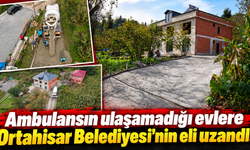 Ambulansın ulaşamadığı evlere belediye eli uzandı!