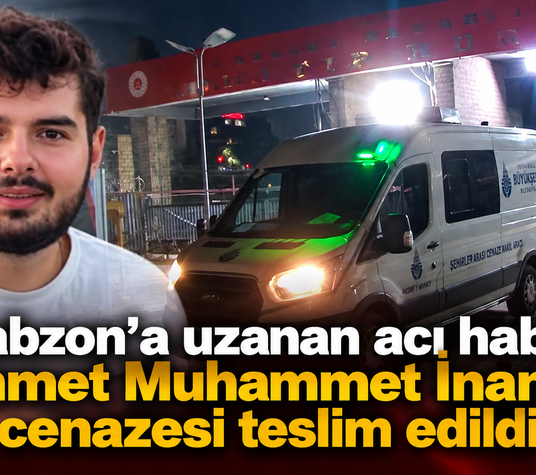 Trabzonlu Ahmet Muhammet İnan’ın acı yolculuğu başladı