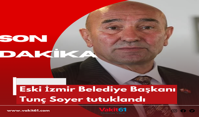 Eski İzmir Belediye Başkanı Tunç Soyer tutuklandı