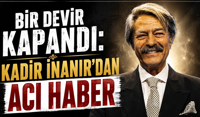 Yeşilçam yasta! Kadir İnanır hayatını kaybetti