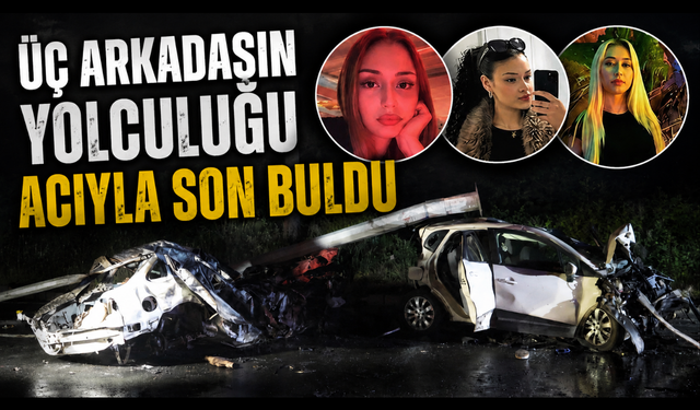 Kahreden kazada acı tablo:Üç genç kızın kimlikleri açıklandı
