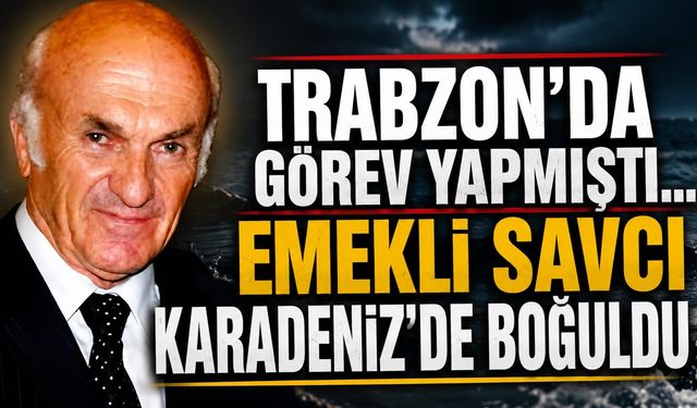 Denizde korkunç son!Trabzon'un eski savcısından acı haber