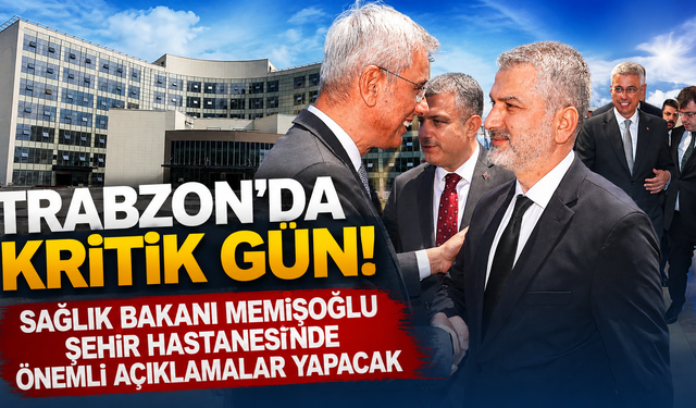 Sağlık Bakanı Memişoğlu'ndan Trabzon'a kritik ziyaret! Şehir Hastanesi gündemde
