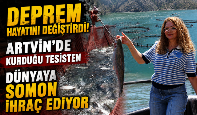 Mahşeri yaşadı,umudu Artvin'de büyüttü! Şimdi dünyaya somon ihraç ediyor