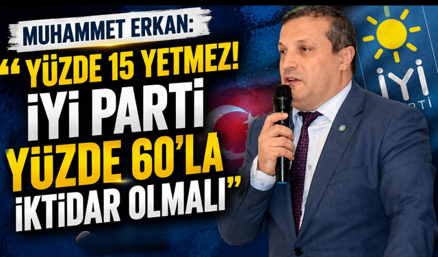 Muhammet Erkan: "İYİ Parti yüzde 60'la iktidar olmalı"