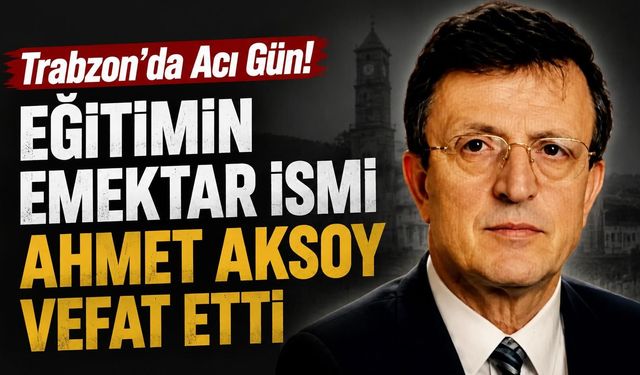 Trabzon’un değerli eğitimcisi Ahmet Aksoy’a veda