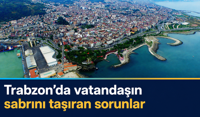 Trabzon’da vatandaşın gözüyle 7 çarpıcı tespit