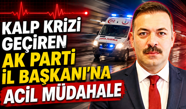 AK Parti İl Başkanı kalp krizi geçirdi!