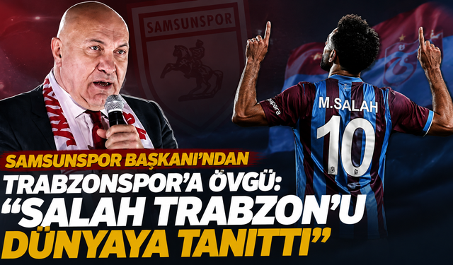 Samsunspor Başkanı’ndan Trabzonspor’a övgü