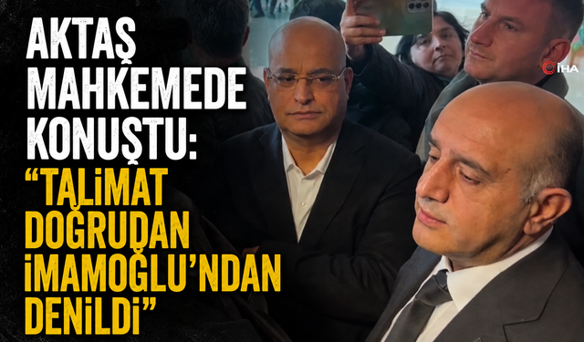 Aktaş’tan mahkemede dikkat çeken İmamoğlu çıkışı