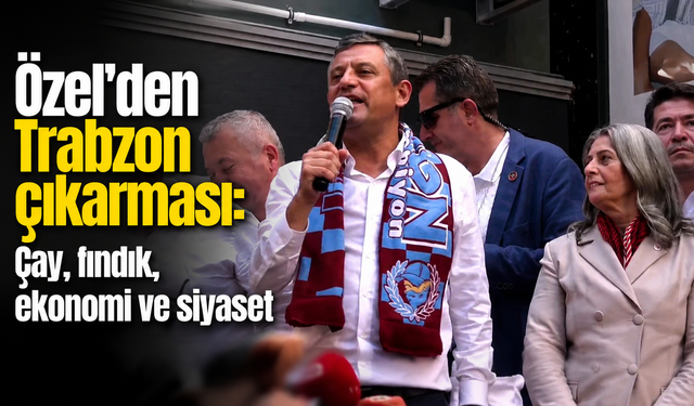 Özgür Özel’den Trabzon’da peş peşe kritik mesajlar