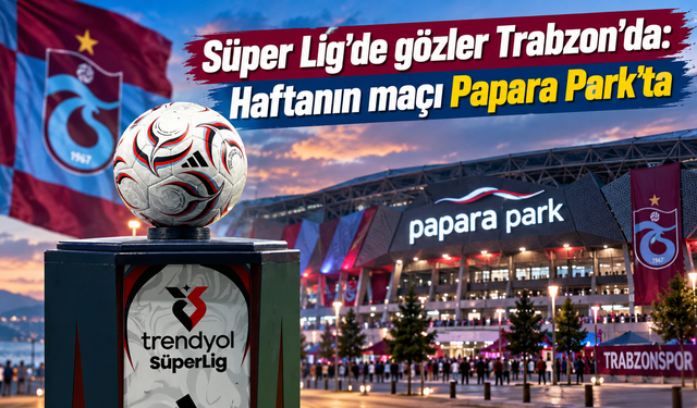 Futbolun kalbi Trabzon’da atacak: Dev maç cumartesi