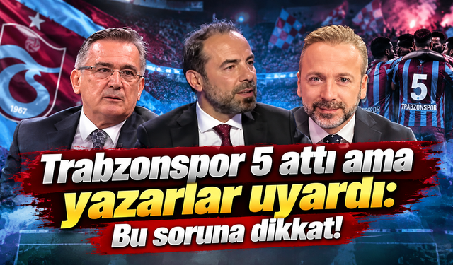 Yazarlar 5-0’ı masaya yatırdı:Hücum tamam,savunmaya dikkat