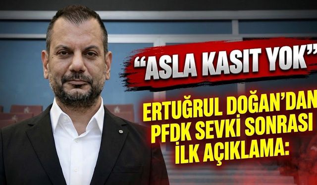 PFDK’ya sevk edilen Ertuğrul Doğan’dan ilk sözle