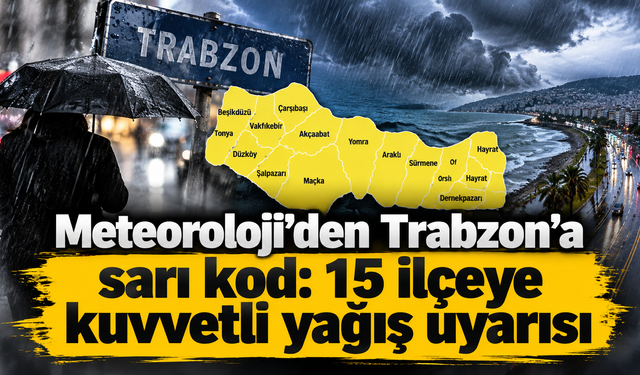 Trabzon’da 15 ilçe için alarm: Sel ve heyelan riski