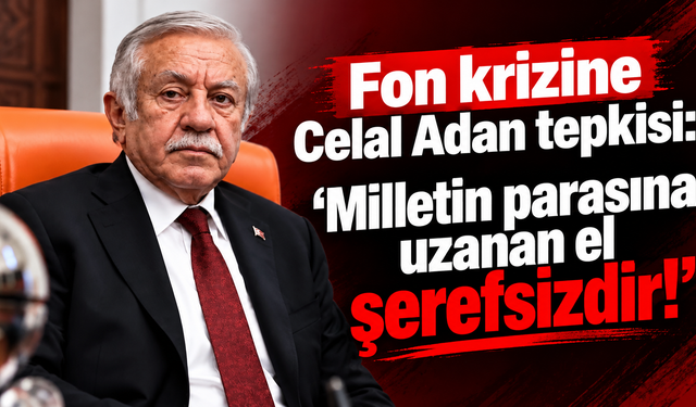 MHP’li Celal Adan’dan fon krizine sert tepki
