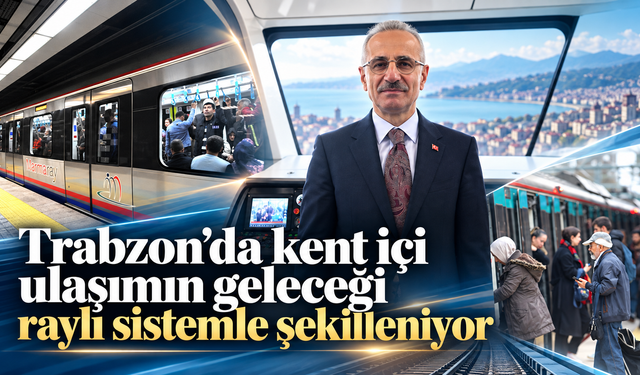 Uraloğlu açıkladı: Trabzon raylı sisteminde yeni dönem