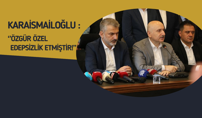 Karaismailoğlu: “Özgür Özel edep sınırını aştı, hak ettiği cevabı verdik”