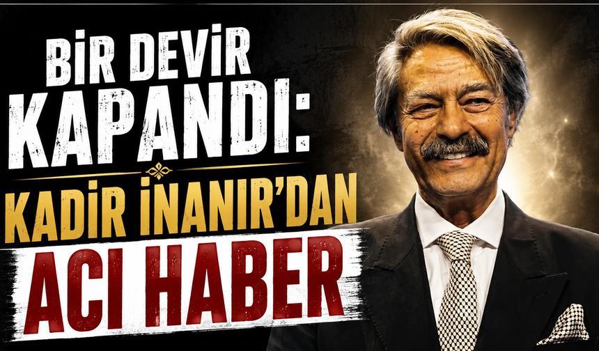 Yeşilçam yasta! Kadir İnanır hayatını kaybetti