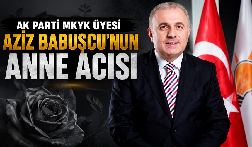AK Parti'de acı gün! Aziz Babuşcu'nun annesi hayatını kaybetti