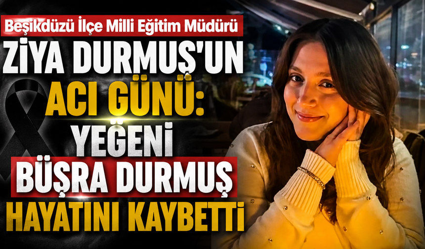 Beşikdüzü İlçe Milli Eğitim Müdürü Ziya Durmuş'un acı günü