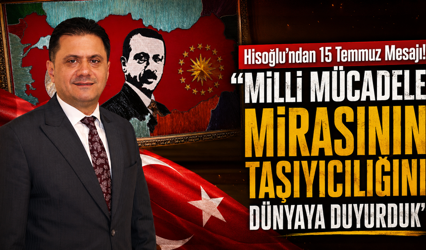 Hisoğlu'ndan birlik ve milli irade vurgusu! "Bu ruh geleceğe taşınacak"