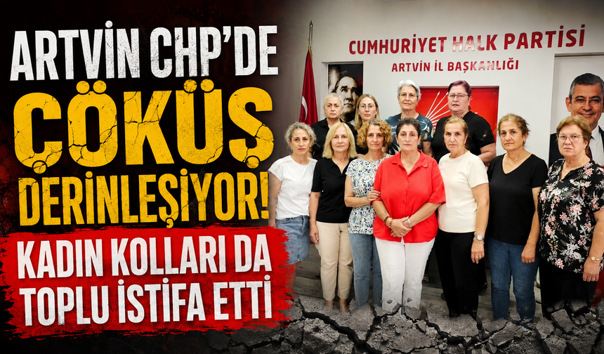 Artvin CHP Alarm Veriyor! Kadın Kolları Oy Birliğiyle İstifa Kararı Aldı