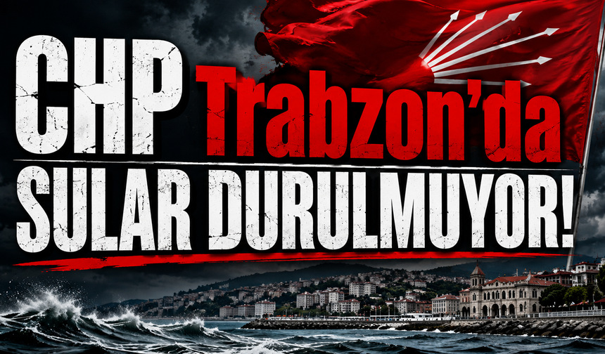 CHP Trabzon'da kritik viraj! Parti kulislerinde hareketlilik