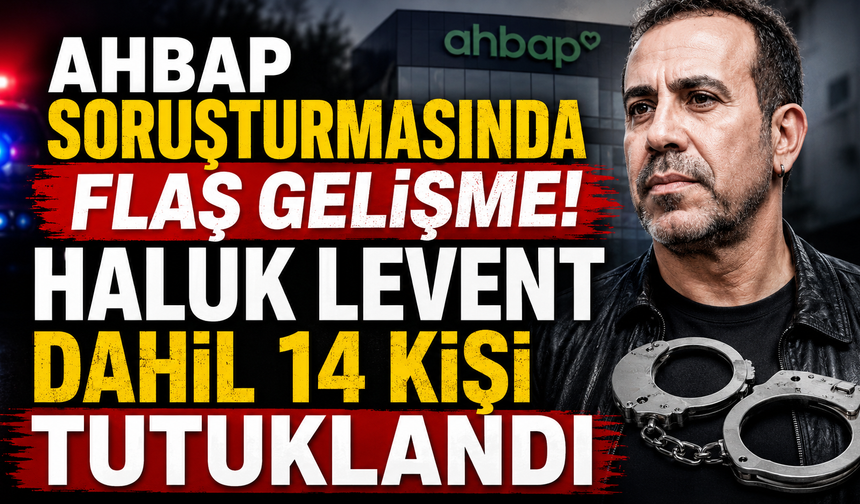 Ahbap soruşturmasında flaş gelişme! Haluk Levent tutuklandı