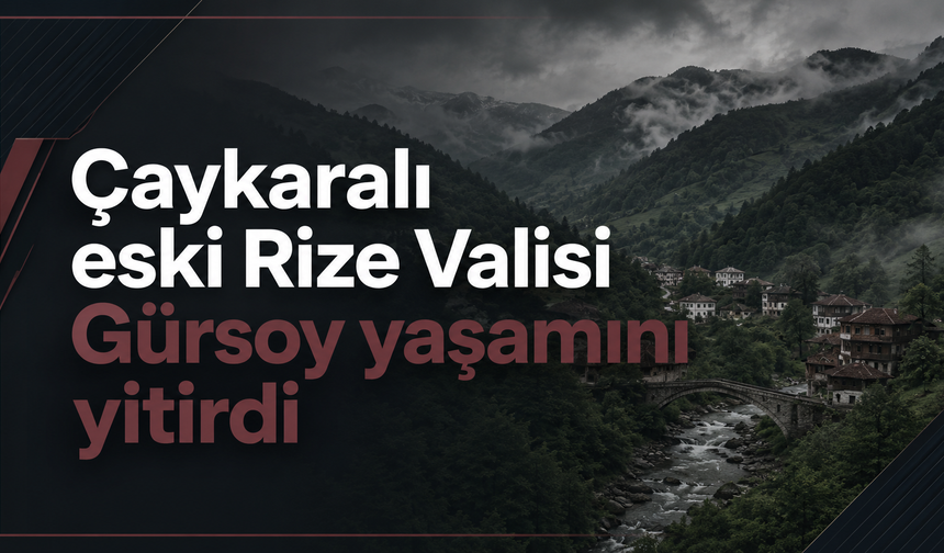Trabzonlu eski Rize Valisi hayatını kaybetti