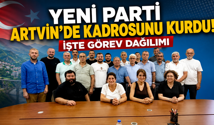 Artvin’de YENİ Parti yapılanması tamamlandı!