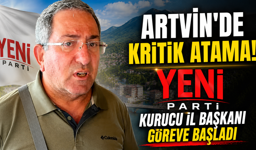 YENİ Parti Artvin'de teşkilatlanıyor! İlk büyük program yarın