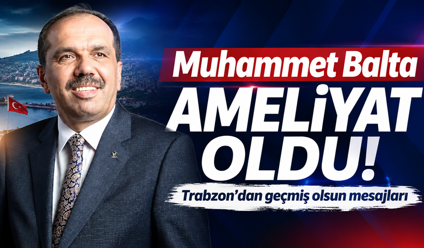 Trabzon siyasetinin sevilen ismi ameliyat oldu!