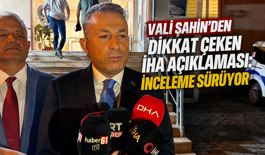 Vali Şahin’den dikkat çeken İHA açıklaması