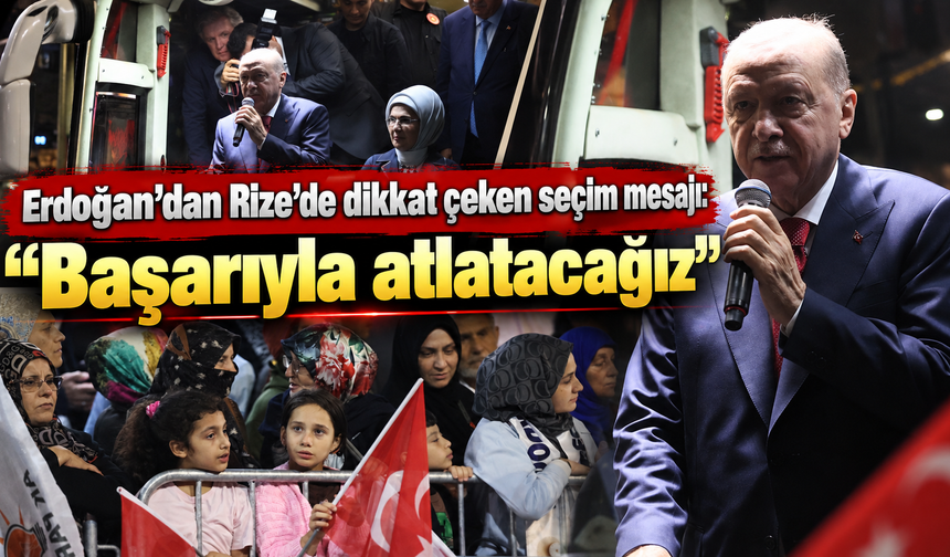 Erdoğan’dan Rize’de dikkat çeken seçim mesajı