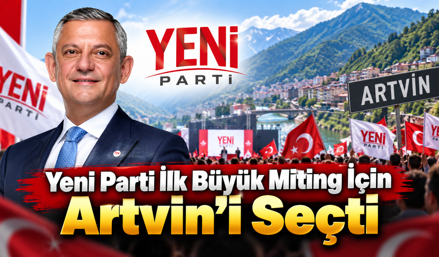 Yeni Parti Artvin’de güç gösterisine hazırlanıyor