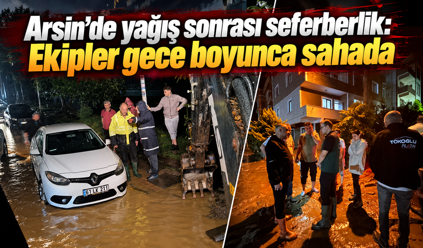 Yağış Arsin’i vurdu, ekipler seferber oldu