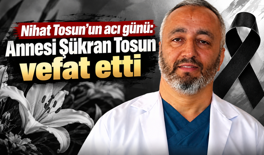 Nihat Tosun’un annesi Şükran Tosun’dan acı haber