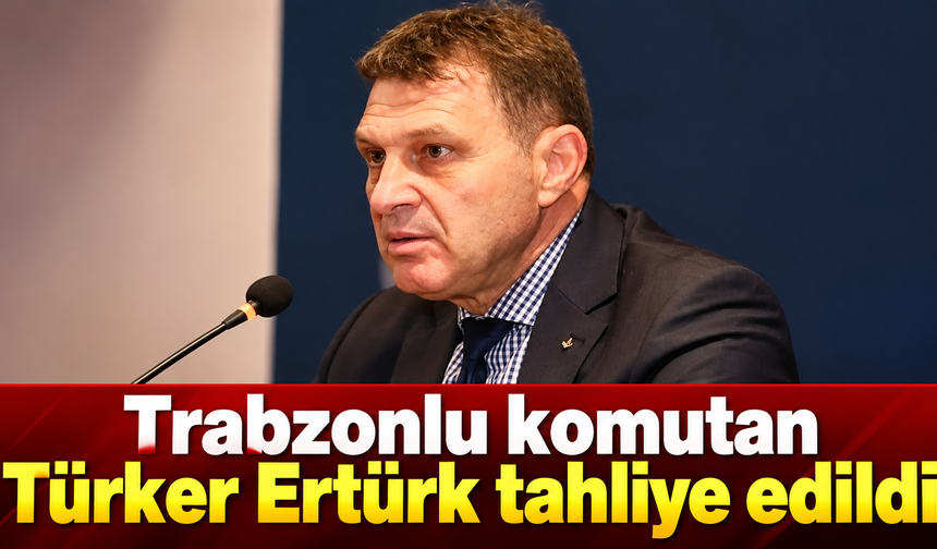 Trabzonlu komutan Türker Ertürk 49 gün sonra tahliye edildi