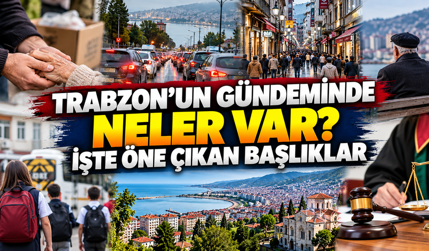 Trabzon’un gündeminde neler var? İşte öne çıkan başlıklar